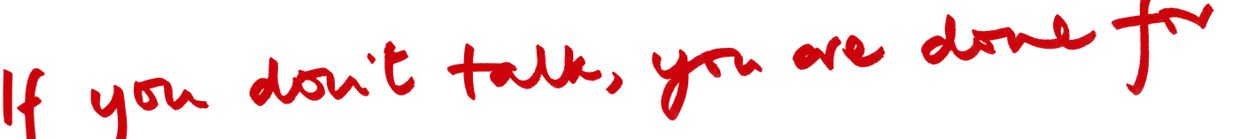 If you don't talk, you are done for